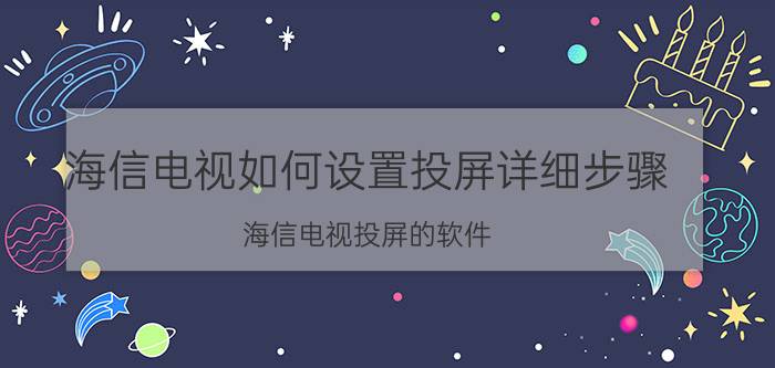 海信电视如何设置投屏详细步骤 海信电视投屏的软件？